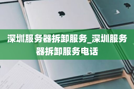 深圳服务器拆卸服务_深圳服务器拆卸服务电话