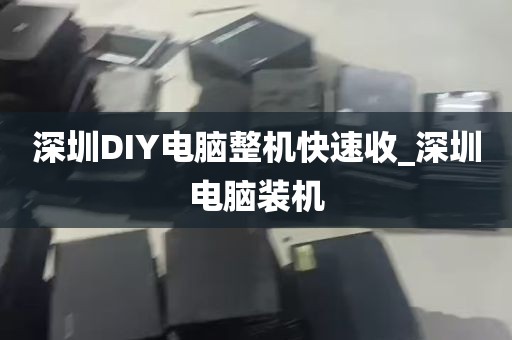 深圳DIY电脑整机快速收_深圳电脑装机