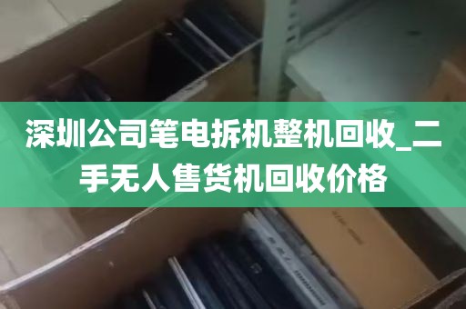 深圳公司笔电拆机整机回收_二手无人售货机回收价格