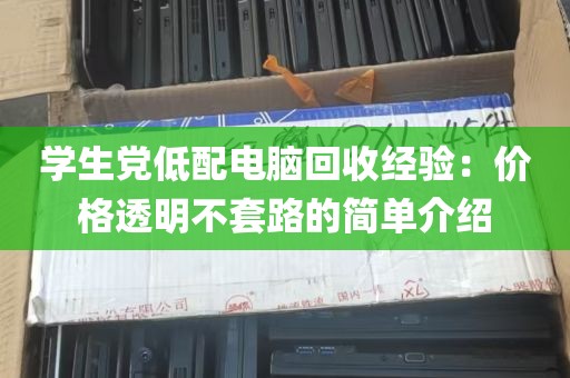 学生党低配电脑回收经验：价格透明不套路的简单介绍