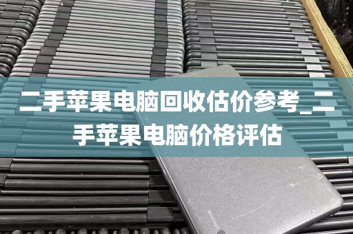 二手苹果电脑回收估价参考_二手苹果电脑价格评估