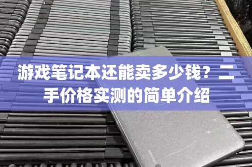 游戏笔记本还能卖多少钱？二手价格实测的简单介绍