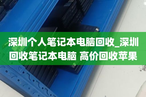 深圳个人笔记本电脑回收_深圳回收笔记本电脑 高价回收苹果