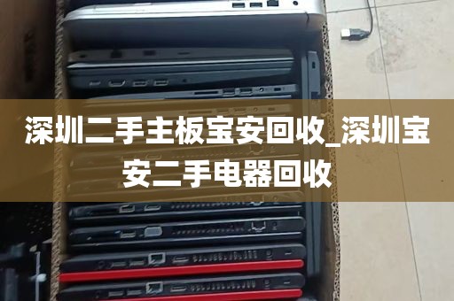 深圳二手主板宝安回收_深圳宝安二手电器回收
