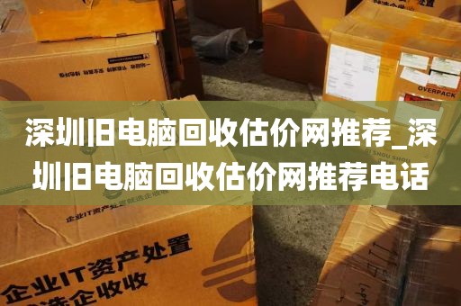 深圳旧电脑回收估价网推荐_深圳旧电脑回收估价网推荐电话