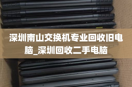 深圳南山交换机专业回收旧电脑_深圳回收二手电脑
