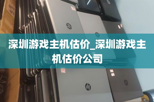 深圳游戏主机估价_深圳游戏主机估价公司