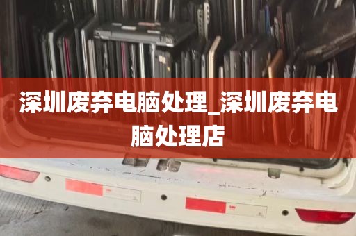 深圳废弃电脑处理_深圳废弃电脑处理店