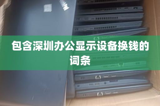 包含深圳办公显示设备换钱的词条
