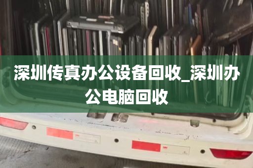 深圳传真办公设备回收_深圳办公电脑回收