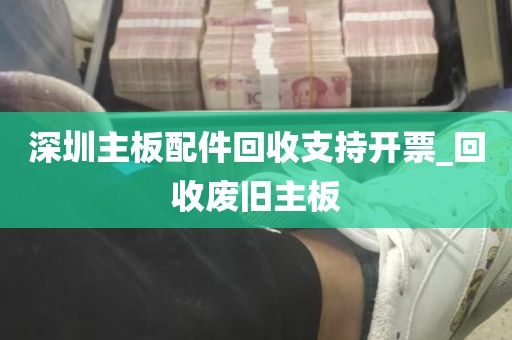 深圳主板配件回收支持开票_回收废旧主板