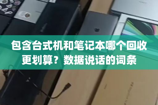 包含台式机和笔记本哪个回收更划算？数据说话的词条