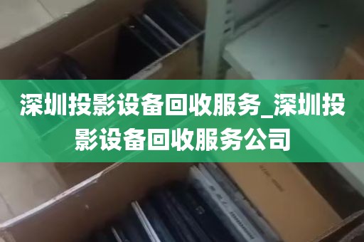 深圳投影设备回收服务_深圳投影设备回收服务公司