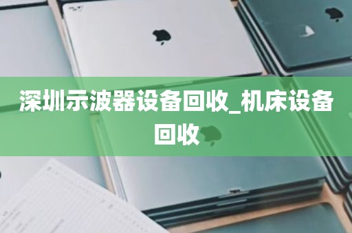 深圳示波器设备回收_机床设备回收