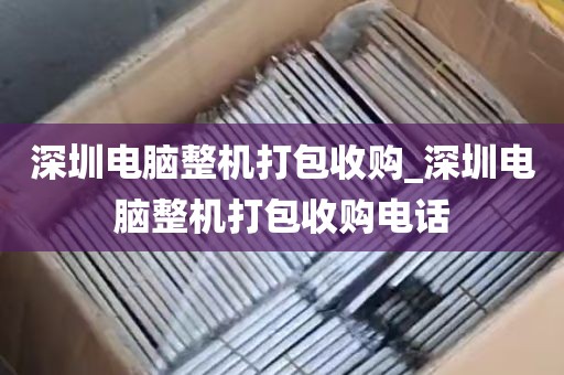 深圳电脑整机打包收购_深圳电脑整机打包收购电话