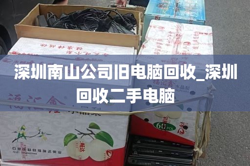 深圳南山公司旧电脑回收_深圳回收二手电脑