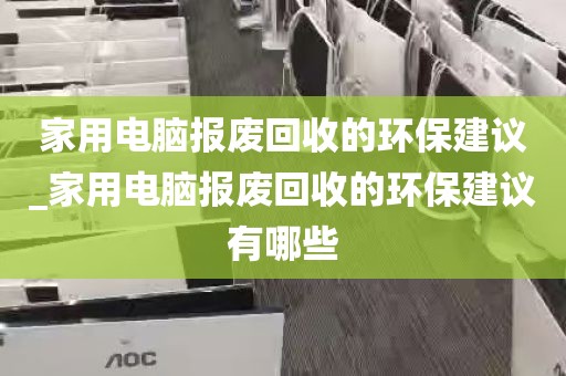 家用电脑报废回收的环保建议_家用电脑报废回收的环保建议有哪些