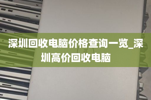 深圳回收电脑价格查询一览_深圳高价回收电脑
