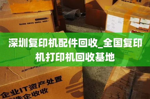 深圳复印机配件回收_全国复印机打印机回收基地