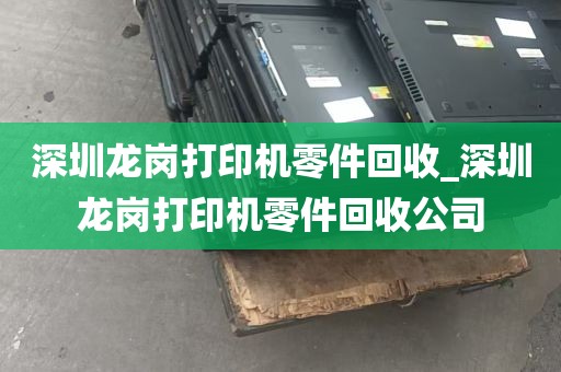 深圳龙岗打印机零件回收_深圳龙岗打印机零件回收公司