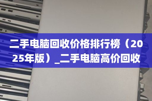二手电脑回收价格排行榜（2025年版）_二手电脑高价回收