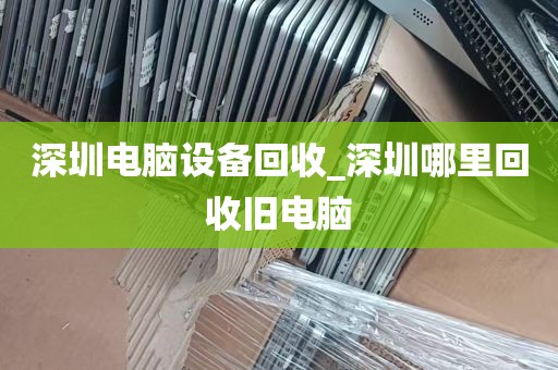 深圳电脑设备回收_深圳哪里回收旧电脑