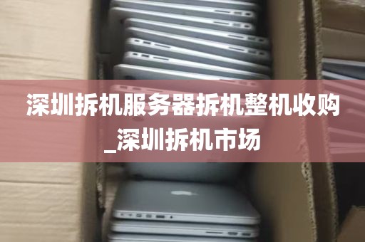 深圳拆机服务器拆机整机收购_深圳拆机市场