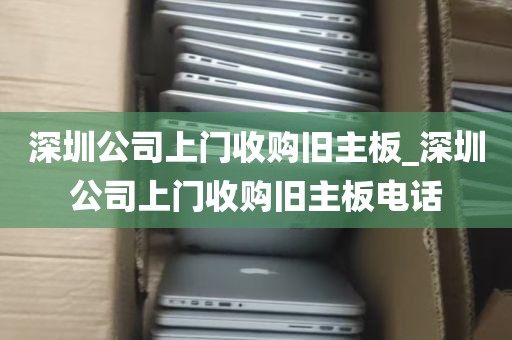 深圳公司上门收购旧主板_深圳公司上门收购旧主板电话