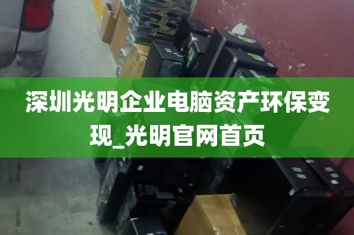 深圳光明企业电脑资产环保变现_光明官网首页