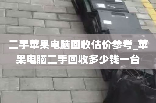 二手苹果电脑回收估价参考_苹果电脑二手回收多少钱一台