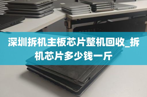 深圳拆机主板芯片整机回收_拆机芯片多少钱一斤