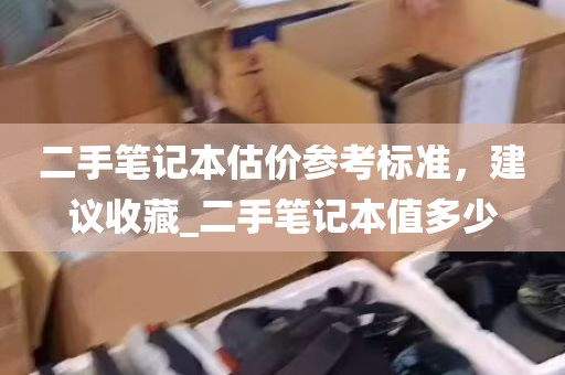 二手笔记本估价参考标准，建议收藏_二手笔记本值多少