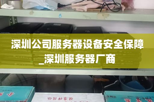 深圳公司服务器设备安全保障_深圳服务器厂商