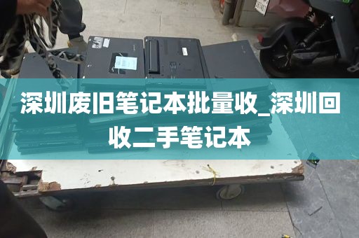 深圳废旧笔记本批量收_深圳回收二手笔记本