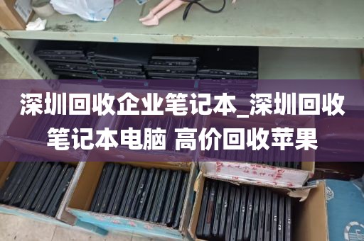 深圳回收企业笔记本_深圳回收笔记本电脑 高价回收苹果