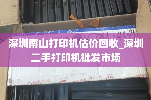 深圳南山打印机估价回收_深圳二手打印机批发市场
