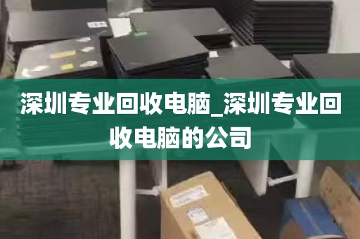 深圳专业回收电脑_深圳专业回收电脑的公司