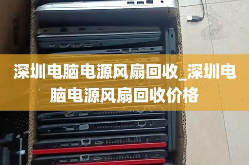 深圳电脑电源风扇回收_深圳电脑电源风扇回收价格
