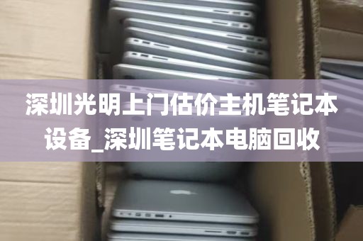 深圳光明上门估价主机笔记本设备_深圳笔记本电脑回收