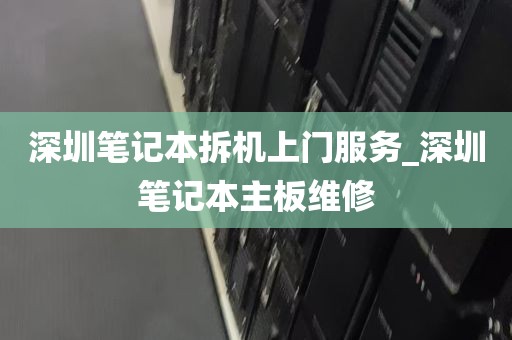 深圳笔记本拆机上门服务_深圳笔记本主板维修