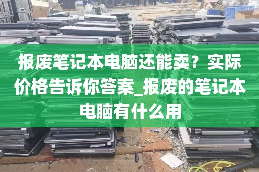 报废笔记本电脑还能卖？实际价格告诉你答案_报废的笔记本电脑有什么用
