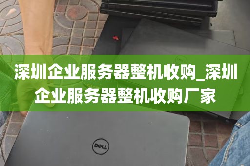 深圳企业服务器整机收购_深圳企业服务器整机收购厂家