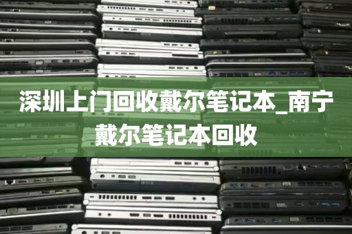 深圳上门回收戴尔笔记本_南宁戴尔笔记本回收