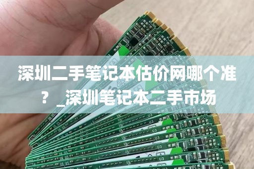 深圳二手笔记本估价网哪个准？_深圳笔记本二手市场