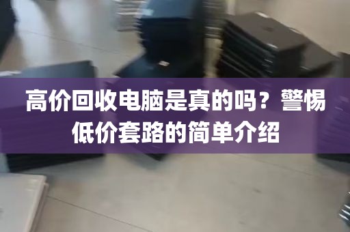 高价回收电脑是真的吗？警惕低价套路的简单介绍