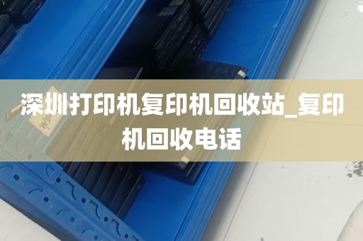 深圳打印机复印机回收站_复印机回收电话
