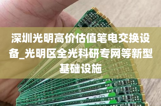 深圳光明高价估值笔电交换设备_光明区全光科研专网等新型基础设施