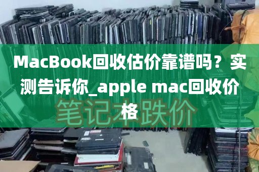 MacBook回收估价靠谱吗？实测告诉你_apple mac回收价格