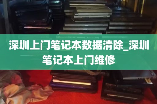 深圳上门笔记本数据清除_深圳笔记本上门维修