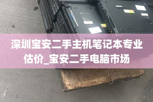 深圳宝安二手主机笔记本专业估价_宝安二手电脑市场